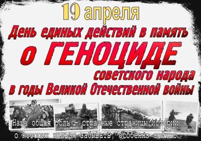 19 апреля - ДЕНЬ  ЕДИНЫХ  ДЕЙСТВИЙ в память о ГЕНОЦИДЕ  советского  народа в годы Великой  Отечественной войны